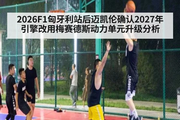 2026F1匈牙利站后迈凯伦确认2027年引擎改用梅赛德斯动力单元升级分析 - jiuyou game