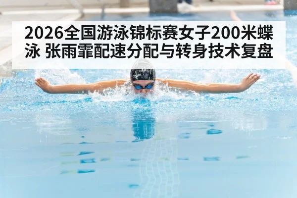 2026全国游泳锦标赛女子200米蝶泳 张雨霏配速分配与转身技术复盘 - jiuyou game