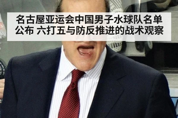 名古屋亚运会中国男子水球队名单公布 六打五与防反推进的战术观察（nine game）